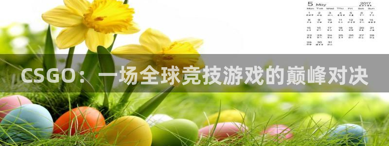 杏悦娱乐会员开户注册：CSGO：一场全球竞技游戏的巅峰对决