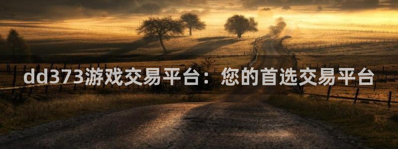 杏悦平台官网注册账号：dd373游戏交易平台：您的首选交易平