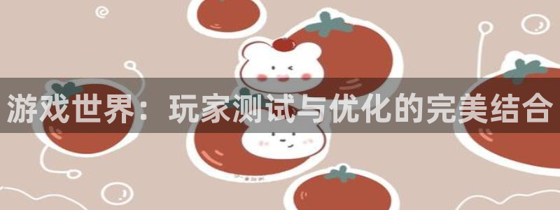 杏悦平台官网注册账号：游戏世界：玩家测试与优化的完美结合