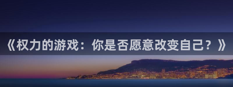 杏悦平台如何：《权力的游戏：你是否愿意改变自己？》