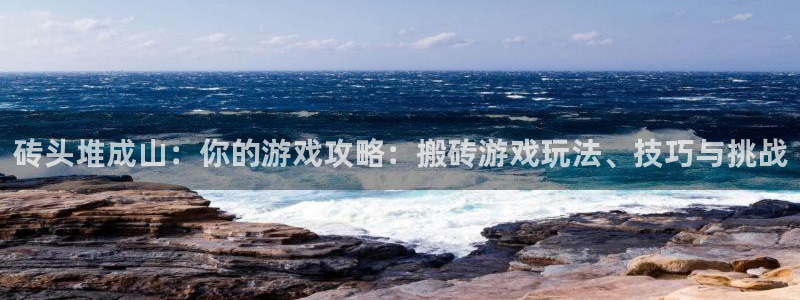 杏悦平台招商怎么样：砖头堆成山：你的游戏攻略：搬砖游戏玩法、