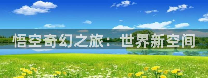 杏悦娱乐是什么平台播放：悟空奇幻之旅：世界新空间